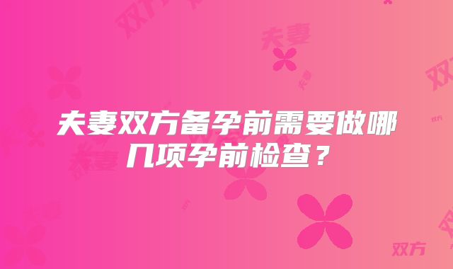 夫妻双方备孕前需要做哪几项孕前检查?