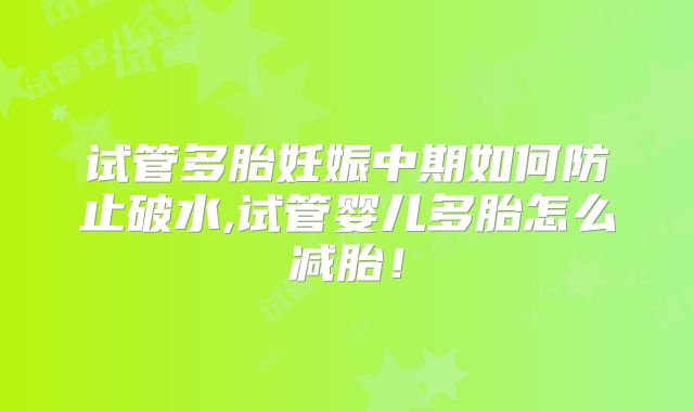 试管多胎妊娠中期如何防止破水,试管婴儿多胎怎么减胎！