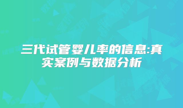 三代试管婴儿率的信息:真实案例与数据分析