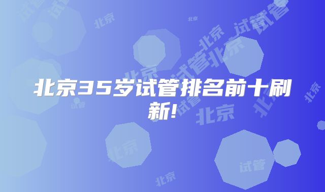 北京35岁试管排名前十刷新!