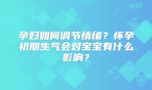 孕妇如何调节情绪?怀孕初期生气会对宝宝有什么影响?