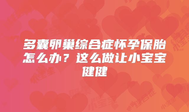 多囊卵巢综合症怀孕保胎怎么办？这么做让小宝宝健健
