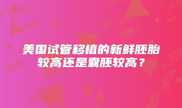 美国试管移植的新鲜胚胎较高还是囊胚较高?