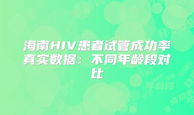 海南HIV患者试管成功率真实数据:不同年龄段对比