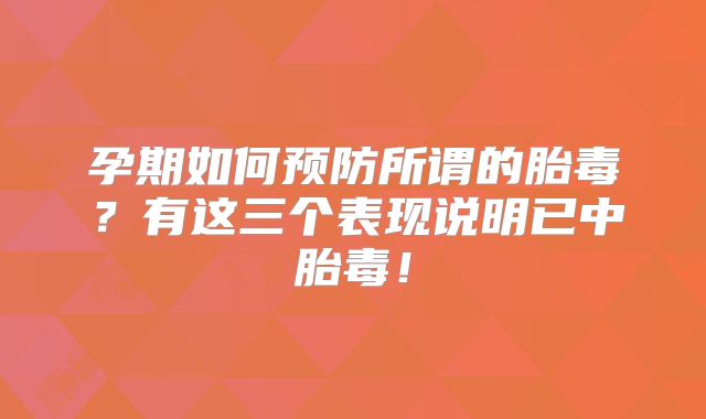 孕期如何预防所谓的胎毒?有这三个表现说明已中胎毒!