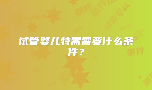 试管婴儿特需需要什么条件？