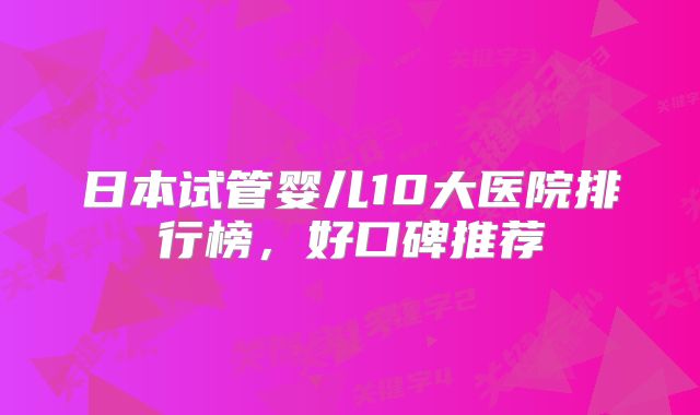 日本试管婴儿10大医院排行榜,好口碑推荐
