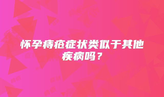 怀孕痔疮症状类似于其他疾病吗？
