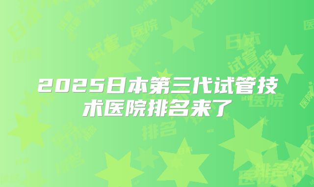 2025日本第三代试管技术医院排名来了