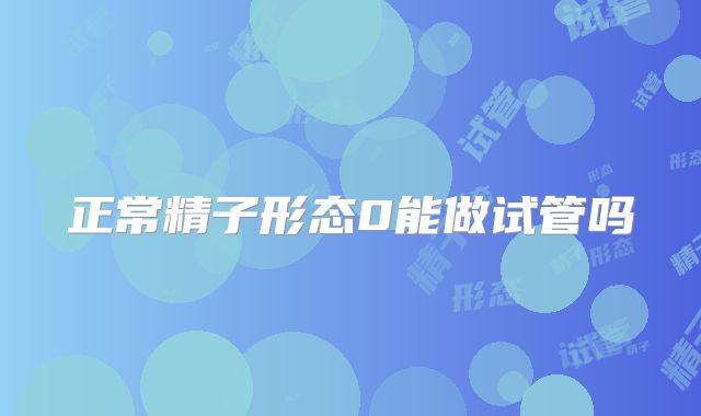 正常精子形态0能做试管吗