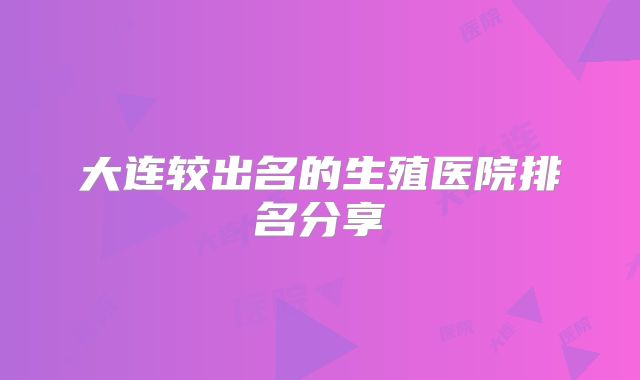 大连较出名的生殖医院排名分享