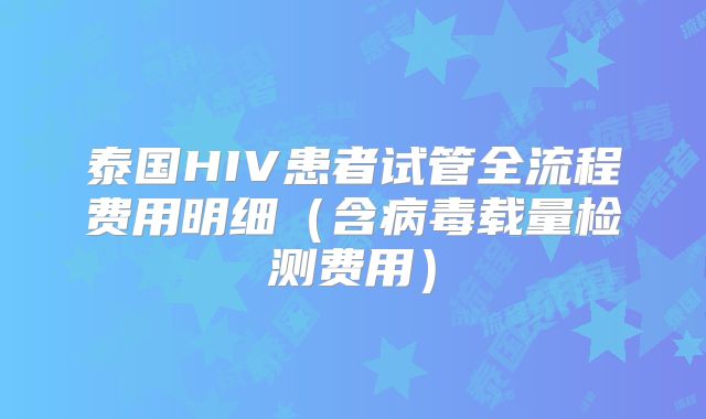 泰国HIV患者试管全流程费用明细（含病毒载量检测费用）