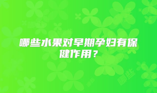 哪些水果对早期孕妇有保健作用？