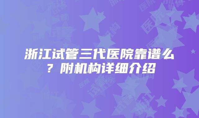 浙江试管三代医院靠谱么？附机构详细介绍