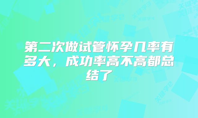 第二次做试管怀孕几率有多大，成功率高不高都总结了