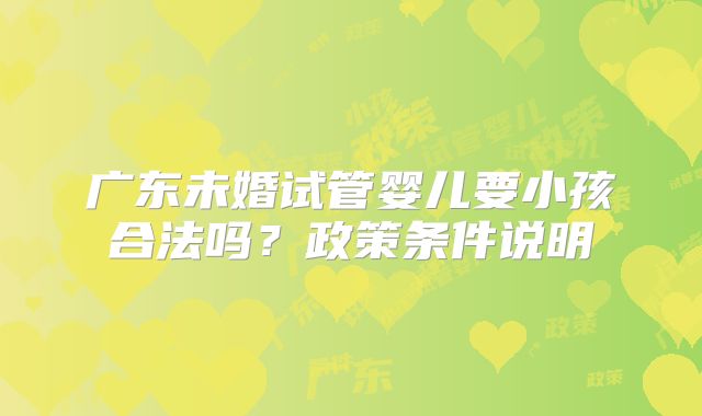 广东未婚试管婴儿要小孩合法吗?政策条件说明