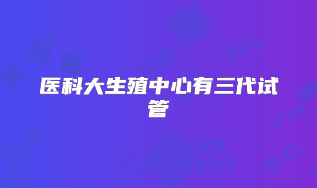 医科大生殖中心有三代试管