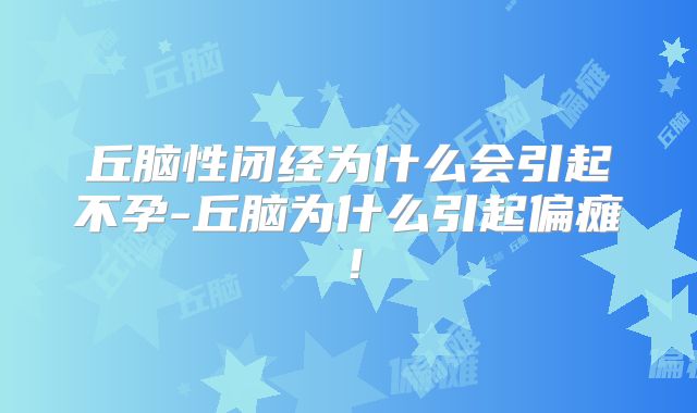 丘脑性闭经为什么会引起不孕-丘脑为什么引起偏瘫！