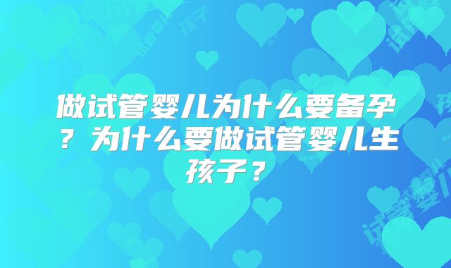 做试管婴儿为什么要备孕？为什么要做试管婴儿生孩子？