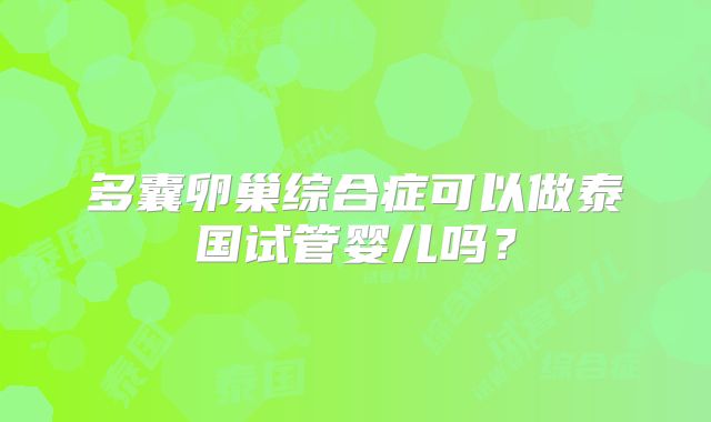 多囊卵巢综合症可以做泰国试管婴儿吗？