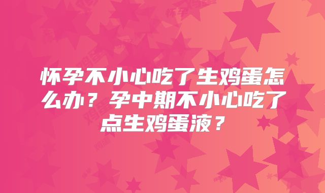 怀孕不小心吃了生鸡蛋怎么办?孕中期不小心吃了点生鸡蛋液?