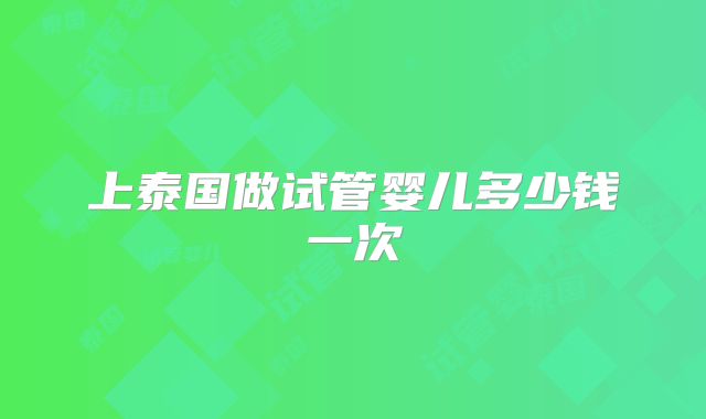上泰国做试管婴儿多少钱一次