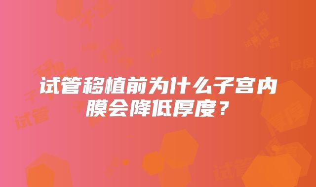 试管移植前为什么子宫内膜会降低厚度？