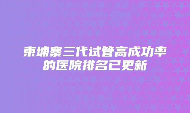 柬埔寨三代试管高成功率的医院排名已更新