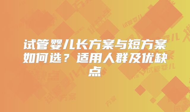 试管婴儿长方案与短方案如何选？适用人群及优缺点