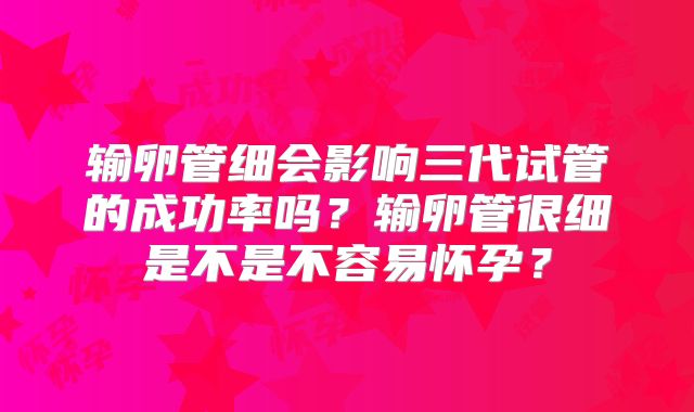 输卵管细会影响三代试管的成功率吗？输卵管很细是不是不容易怀孕？