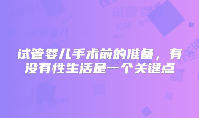 试管婴儿手术前的准备，有没有性生活是一个关键点