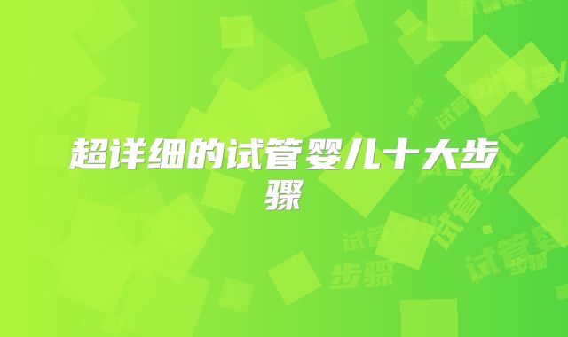 超详细的试管婴儿十大步骤