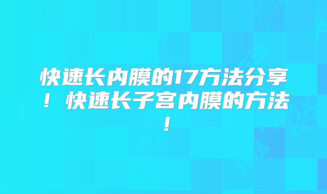 快速长内膜的17方法分享！快速长子宫内膜的方法！