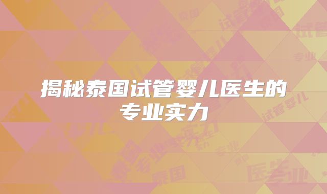 揭秘泰国试管婴儿医生的专业实力
