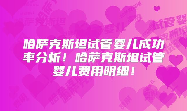 哈萨克斯坦试管婴儿成功率分析！哈萨克斯坦试管婴儿费用明细！