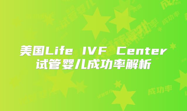 美国Life IVF Center试管婴儿成功率解析