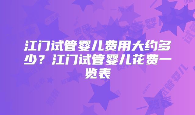 江门试管婴儿费用大约多少？江门试管婴儿花费一览表