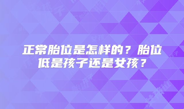 正常胎位是怎样的？胎位低是孩子还是女孩？