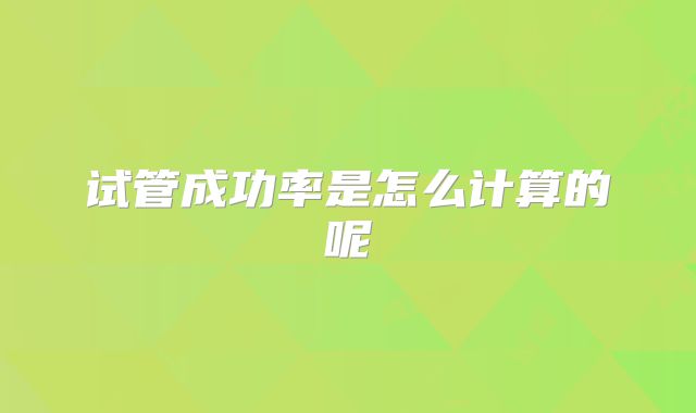 试管成功率是怎么计算的呢