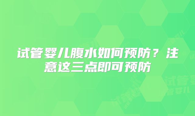 试管婴儿腹水如何预防？注意这三点即可预防