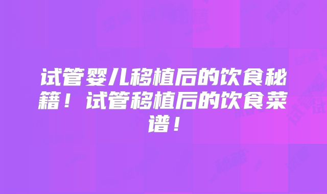 试管婴儿移植后的饮食秘籍！试管移植后的饮食菜谱！