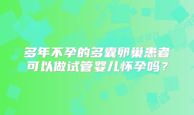 多年不孕的多囊卵巢患者可以做试管婴儿怀孕吗？