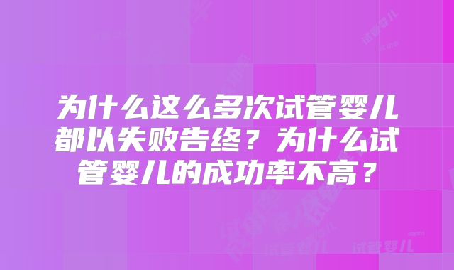 为什么这么多次试管婴儿都以失败告终？为什么试管婴儿的成功率不高？