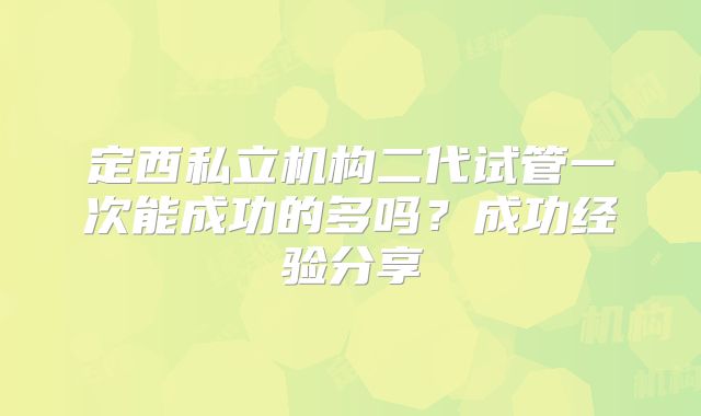 定西私立机构二代试管一次能成功的多吗？成功经验分享