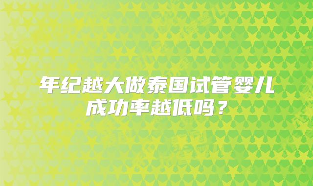 年纪越大做泰国试管婴儿成功率越低吗？