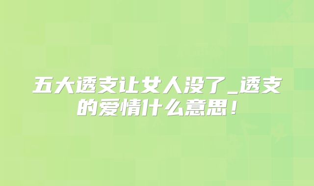 五大透支让女人没了_透支的爱情什么意思！