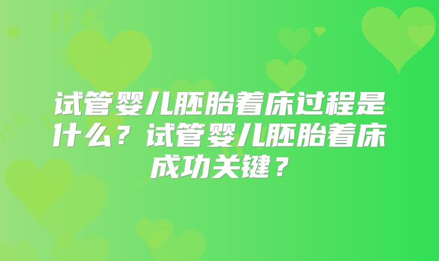 试管婴儿胚胎着床过程是什么？试管婴儿胚胎着床成功关键？