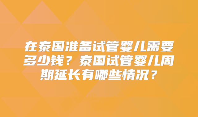 在泰国准备试管婴儿需要多少钱？泰国试管婴儿周期延长有哪些情况？