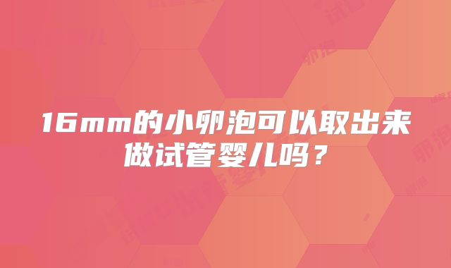 16mm的小卵泡可以取出来做试管婴儿吗？