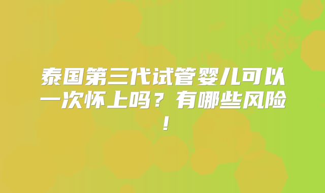 泰国第三代试管婴儿可以一次怀上吗?有哪些风险!
